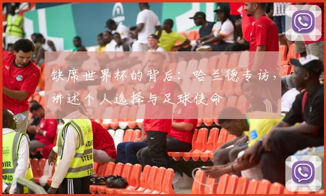 缺席世界杯的背后：哈兰德专访，讲述个人选择与足球使命