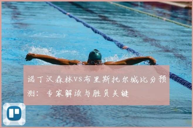 诺丁汉森林vs布里斯托尔城比分预测：专家解读与胜负关键