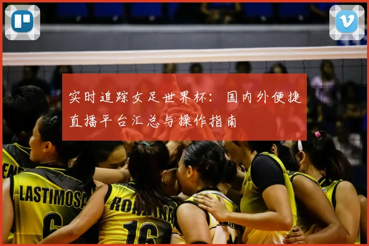 实时追踪女足世界杯：国内外便捷直播平台汇总与操作指南