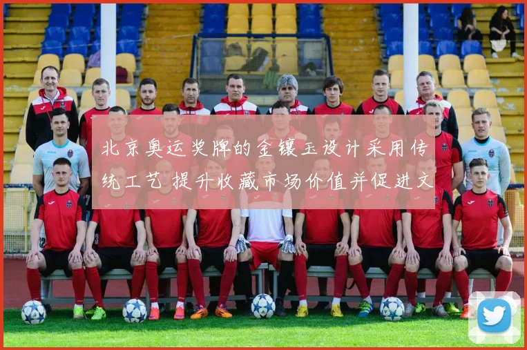 北京奥运奖牌的金镶玉设计采用传统工艺 提升收藏市场价值并促进文化传播