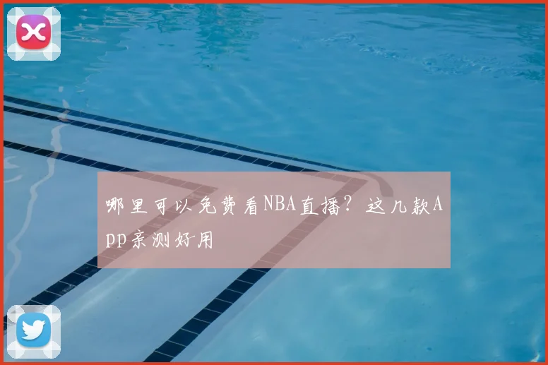 哪里可以免费看NBA直播？这几款App亲测好用
