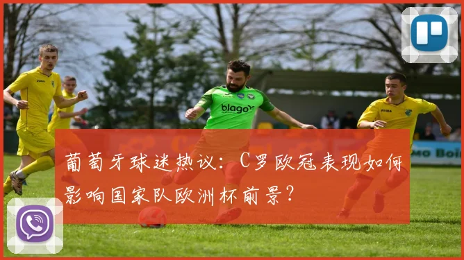 葡萄牙球迷热议：C罗欧冠表现如何影响国家队欧洲杯前景？