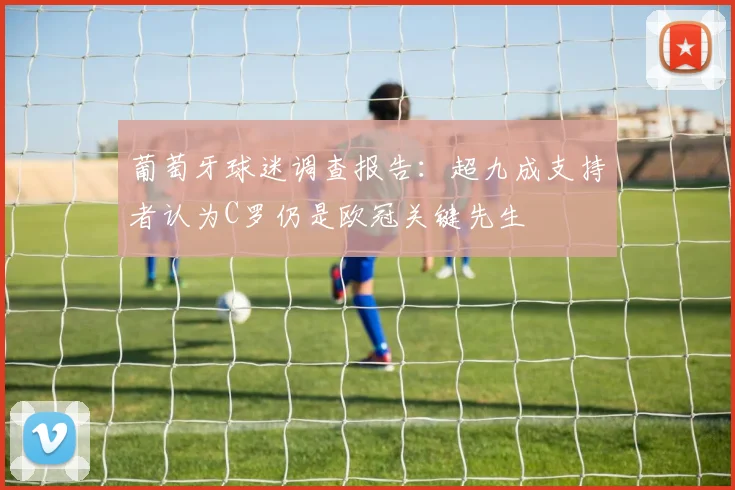 葡萄牙球迷调查报告：超九成支持者认为C罗仍是欧冠关键先生