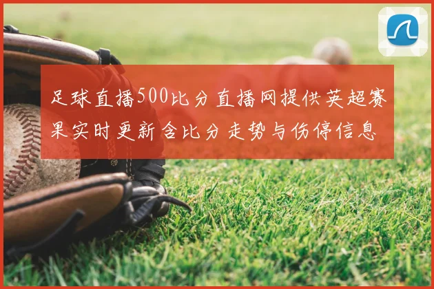 足球直播500比分直播网提供英超赛果实时更新含比分走势与伤停信息供参考