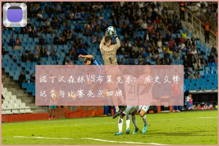 诺丁汉森林VS布莱克本：历史交锋记录与比赛亮点回顾