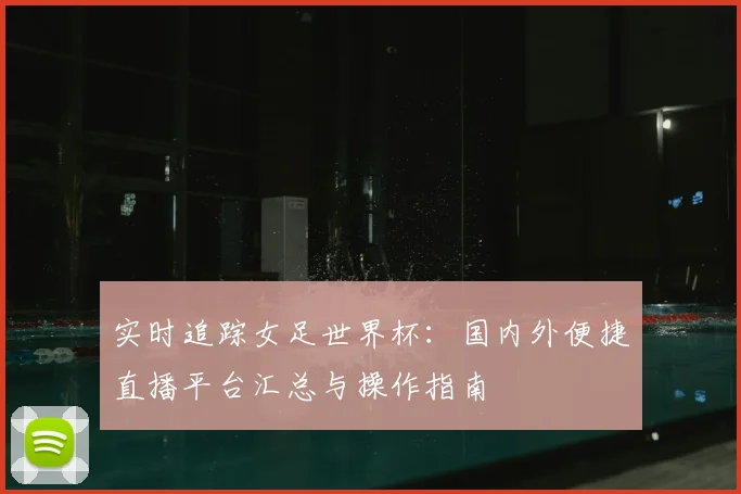 实时追踪女足世界杯：国内外便捷直播平台汇总与操作指南
