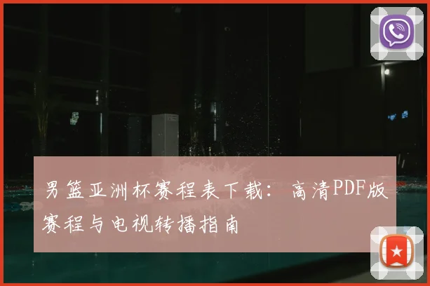 男篮亚洲杯赛程表下载：高清PDF版赛程与电视转播指南
