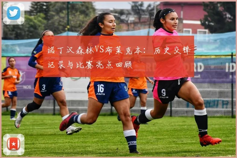 诺丁汉森林VS布莱克本：历史交锋记录与比赛亮点回顾