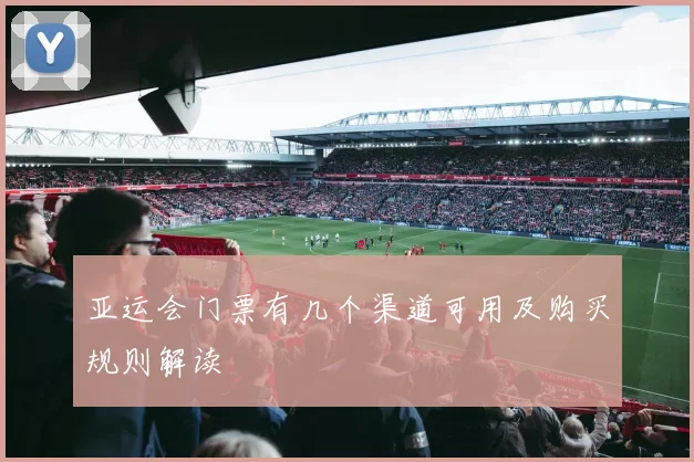 亚运会门票有几个渠道可用及购买规则解读