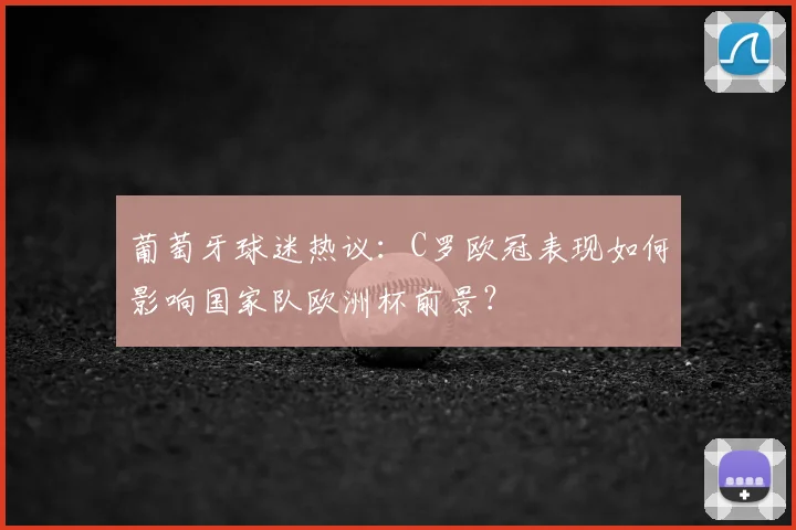 葡萄牙球迷热议：C罗欧冠表现如何影响国家队欧洲杯前景？