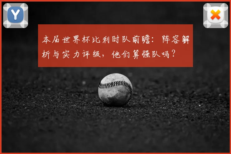 本届世界杯比利时队前瞻：阵容解析与实力评级，他们算强队吗？