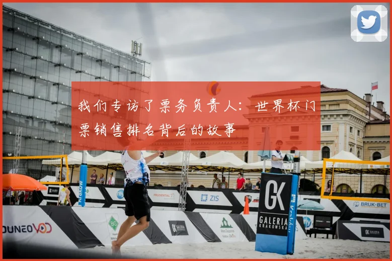 我们专访了票务负责人：世界杯门票销售排名背后的故事