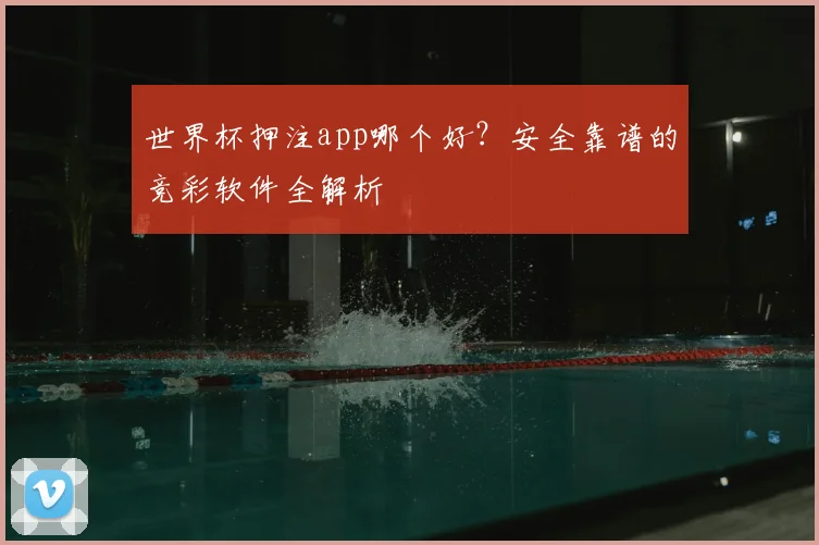 世界杯押注app哪个好？安全靠谱的竞彩软件全解析