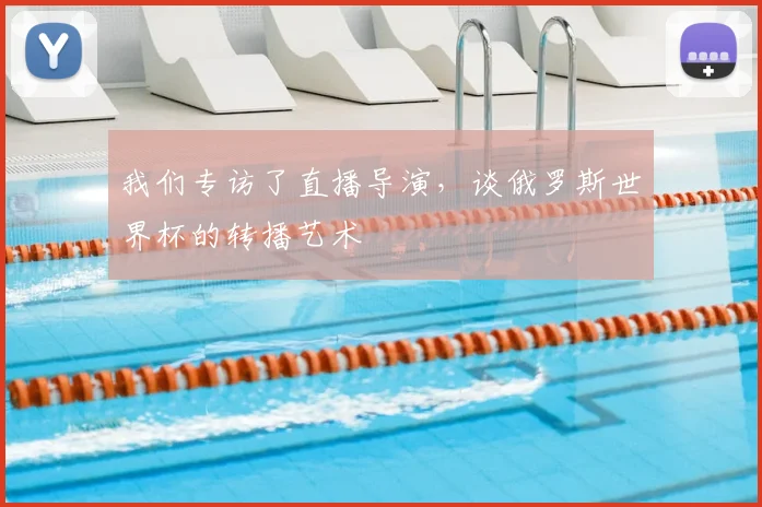我们专访了直播导演，谈俄罗斯世界杯的转播艺术
