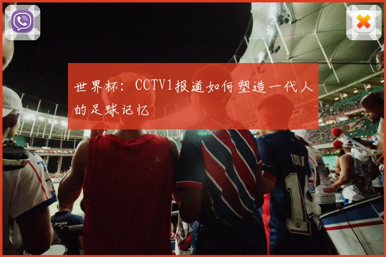 世界杯：CCTV1报道如何塑造一代人的足球记忆