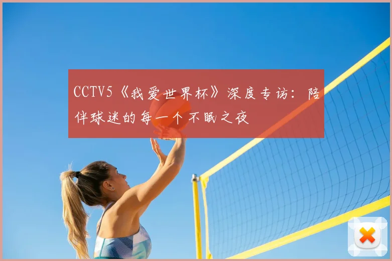 CCTV5《我爱世界杯》深度专访：陪伴球迷的每一个不眠之夜