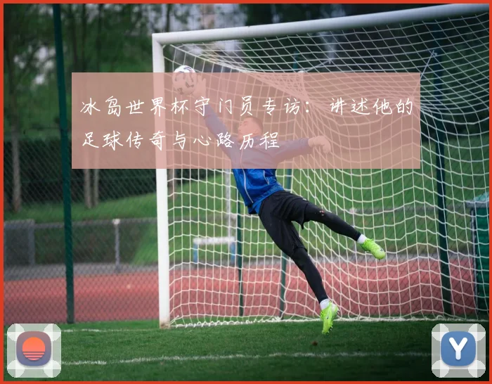 冰岛世界杯守门员专访：讲述他的足球传奇与心路历程