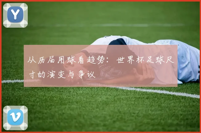 从历届用球看趋势：世界杯足球尺寸的演变与争议