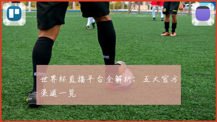 世界杯直播平台全解析：五大官方渠道一览