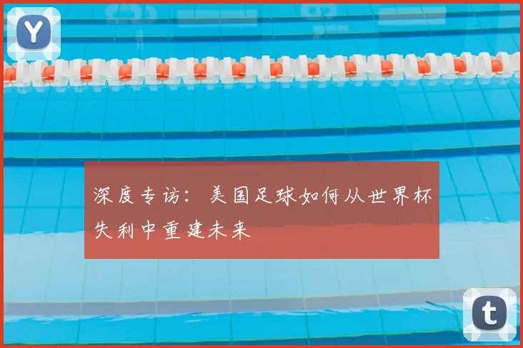 深度专访：美国足球如何从世界杯失利中重建未来