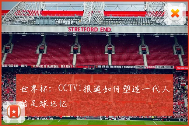 世界杯:CCTV1报道如何塑造一代人的足球记忆
