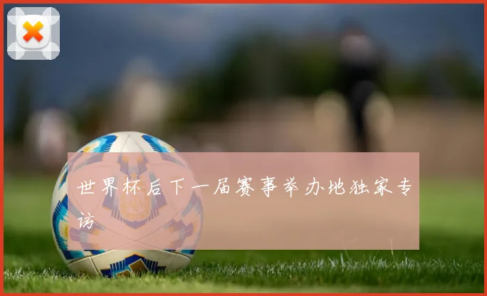 世界杯后下一届赛事举办地独家专访