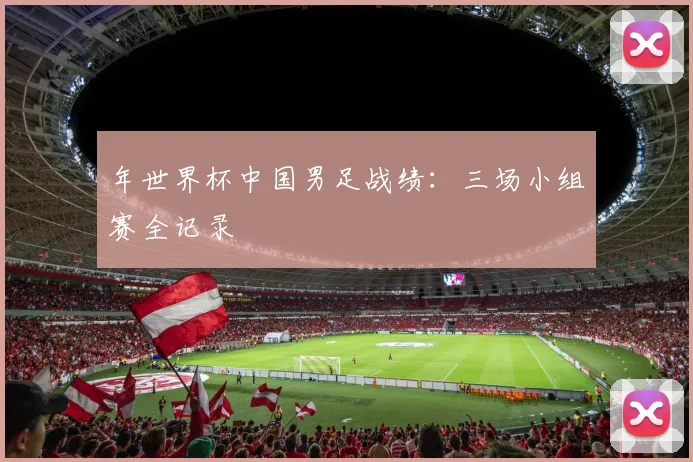 年世界杯中国男足战绩：三场小组赛全记录
